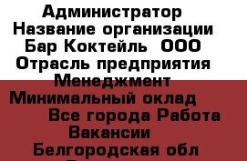 Администратор › Название организации ­ Бар Коктейль, ООО › Отрасль предприятия ­ Менеджмент › Минимальный оклад ­ 30 000 - Все города Работа » Вакансии   . Белгородская обл.,Белгород г.